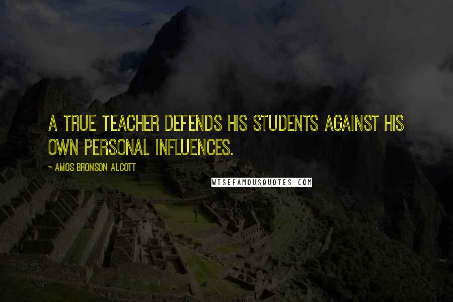 Amos Bronson Alcott Quotes: A true teacher defends his students against his own personal influences.