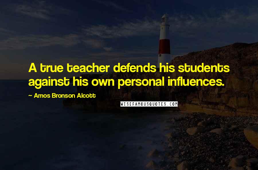 Amos Bronson Alcott Quotes: A true teacher defends his students against his own personal influences.