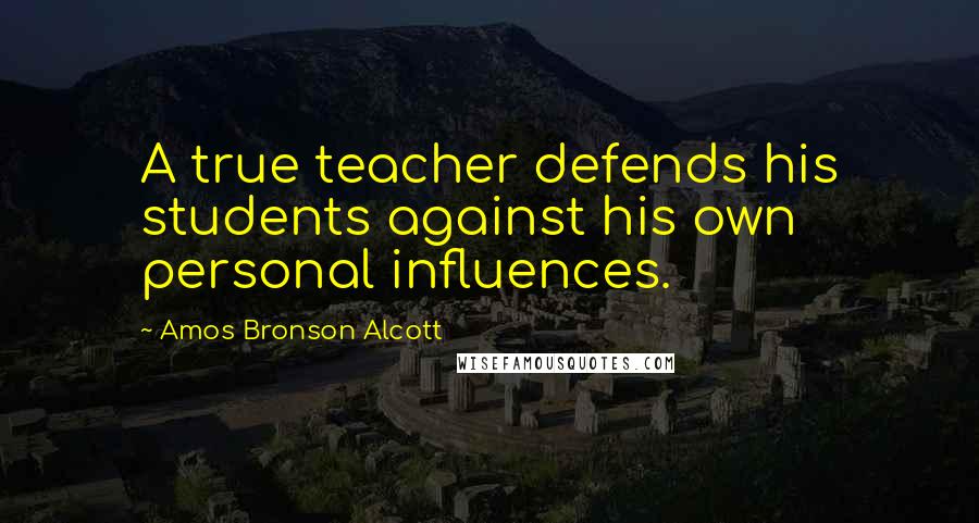 Amos Bronson Alcott Quotes: A true teacher defends his students against his own personal influences.