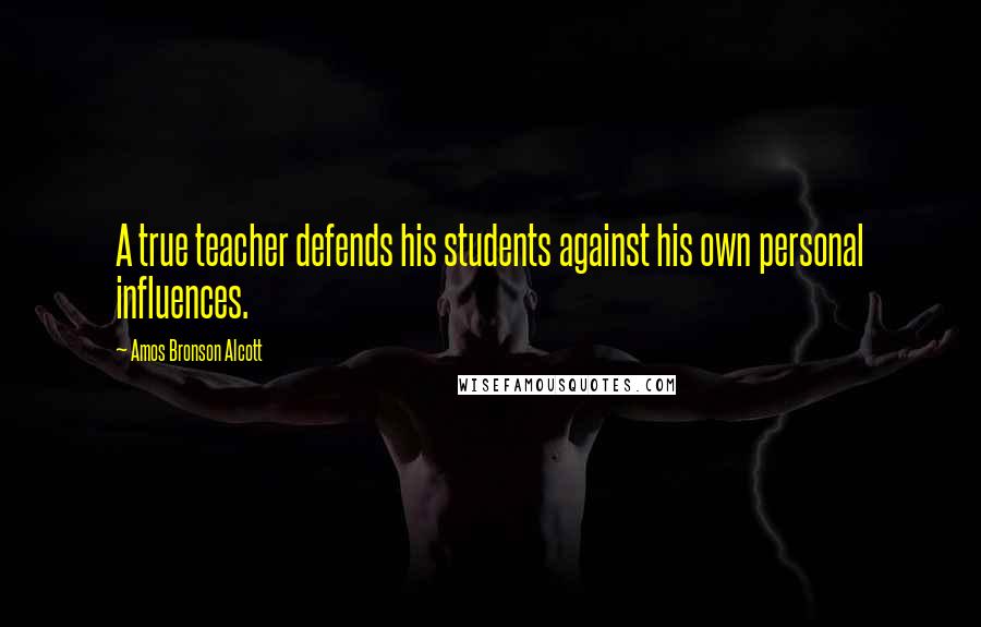 Amos Bronson Alcott Quotes: A true teacher defends his students against his own personal influences.