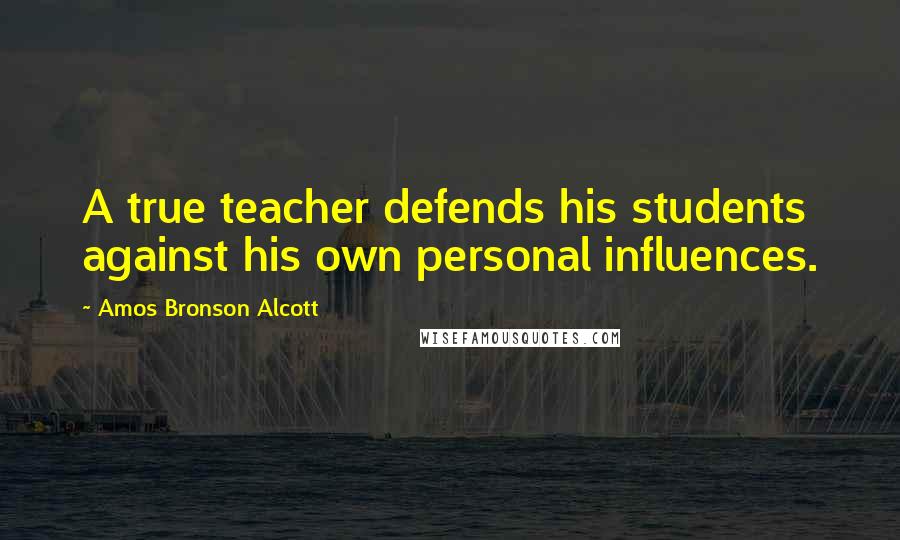 Amos Bronson Alcott Quotes: A true teacher defends his students against his own personal influences.