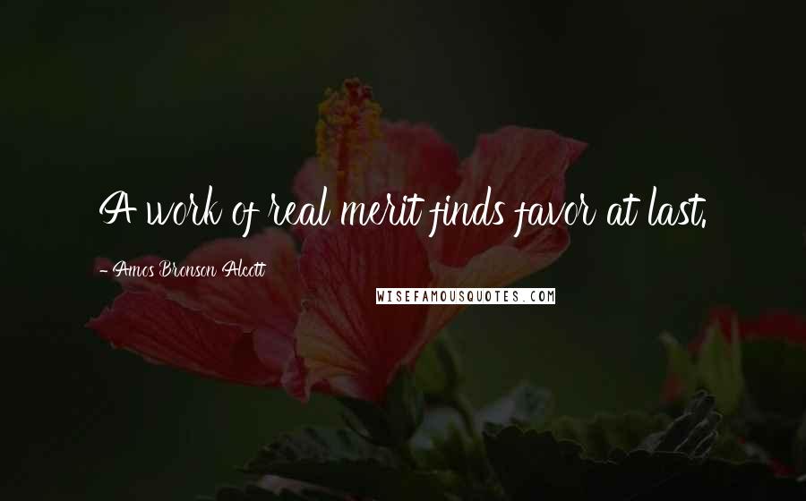 Amos Bronson Alcott Quotes: A work of real merit finds favor at last.