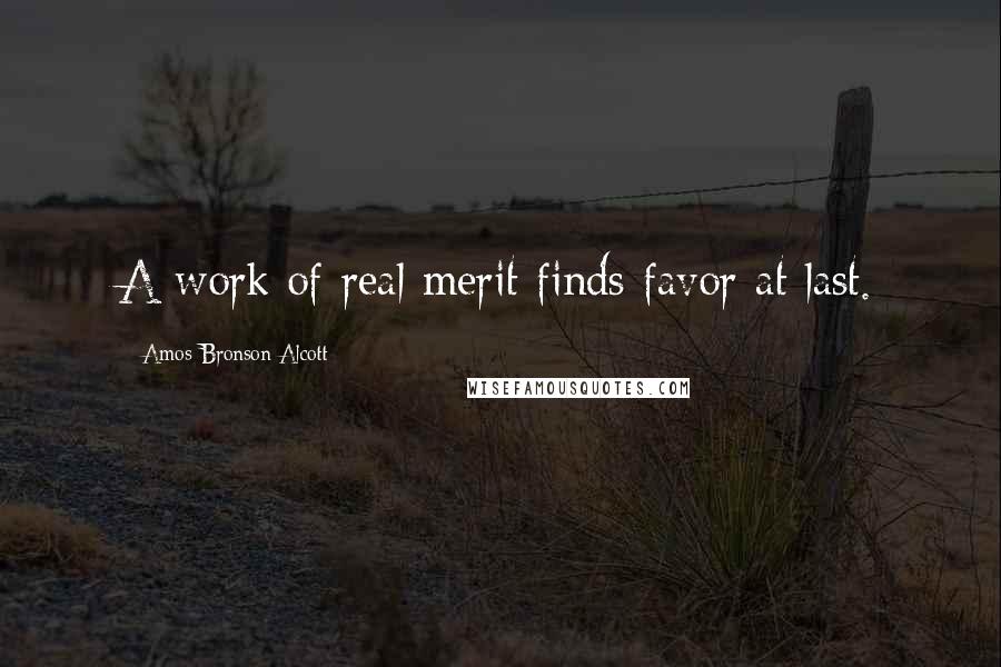 Amos Bronson Alcott Quotes: A work of real merit finds favor at last.