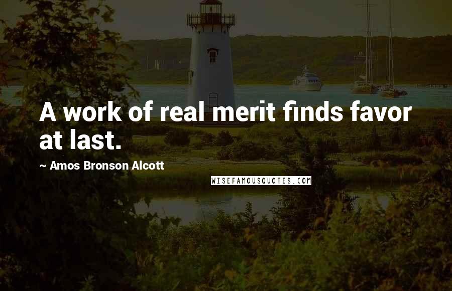 Amos Bronson Alcott Quotes: A work of real merit finds favor at last.