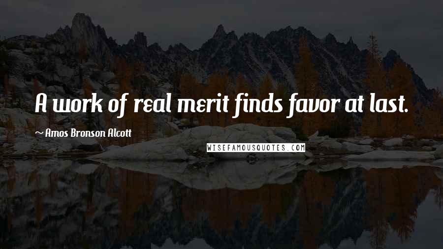 Amos Bronson Alcott Quotes: A work of real merit finds favor at last.