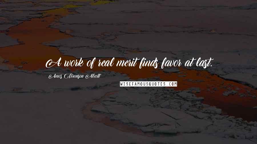 Amos Bronson Alcott Quotes: A work of real merit finds favor at last.
