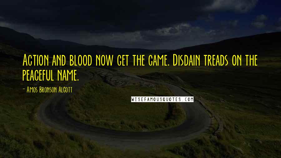 Amos Bronson Alcott Quotes: Action and blood now get the game. Disdain treads on the peaceful name.