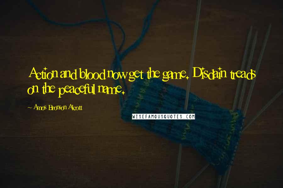 Amos Bronson Alcott Quotes: Action and blood now get the game. Disdain treads on the peaceful name.