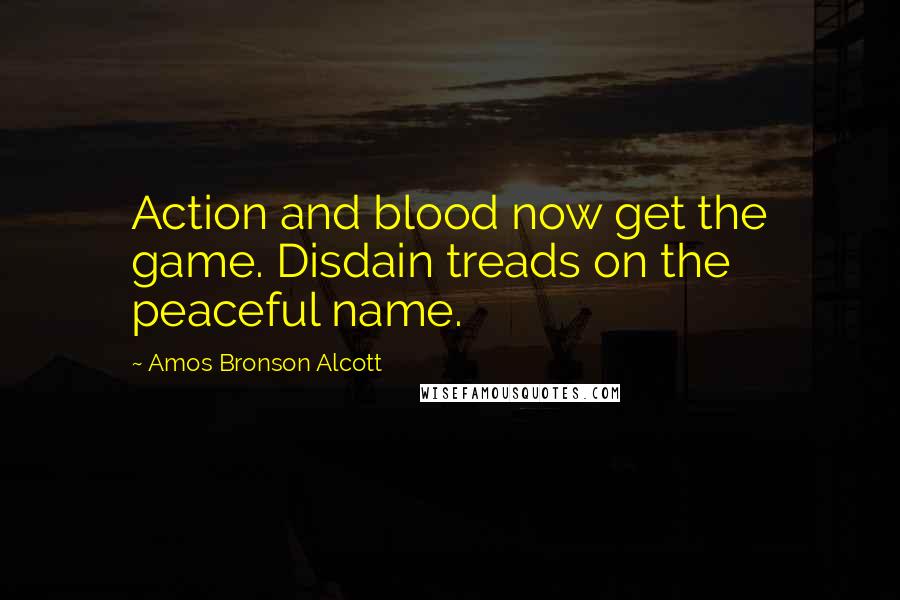 Amos Bronson Alcott Quotes: Action and blood now get the game. Disdain treads on the peaceful name.