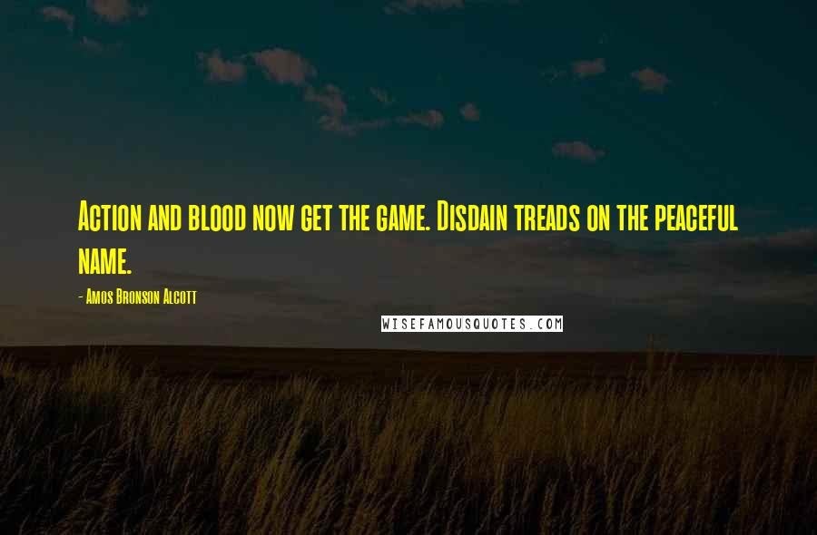 Amos Bronson Alcott Quotes: Action and blood now get the game. Disdain treads on the peaceful name.