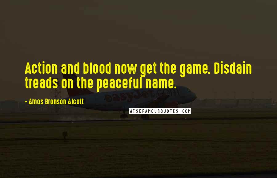 Amos Bronson Alcott Quotes: Action and blood now get the game. Disdain treads on the peaceful name.