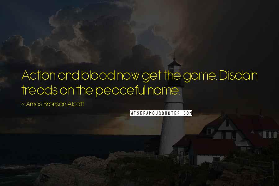 Amos Bronson Alcott Quotes: Action and blood now get the game. Disdain treads on the peaceful name.