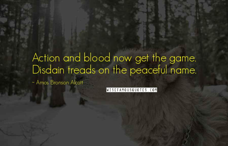 Amos Bronson Alcott Quotes: Action and blood now get the game. Disdain treads on the peaceful name.