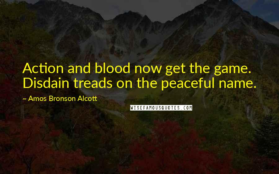 Amos Bronson Alcott Quotes: Action and blood now get the game. Disdain treads on the peaceful name.