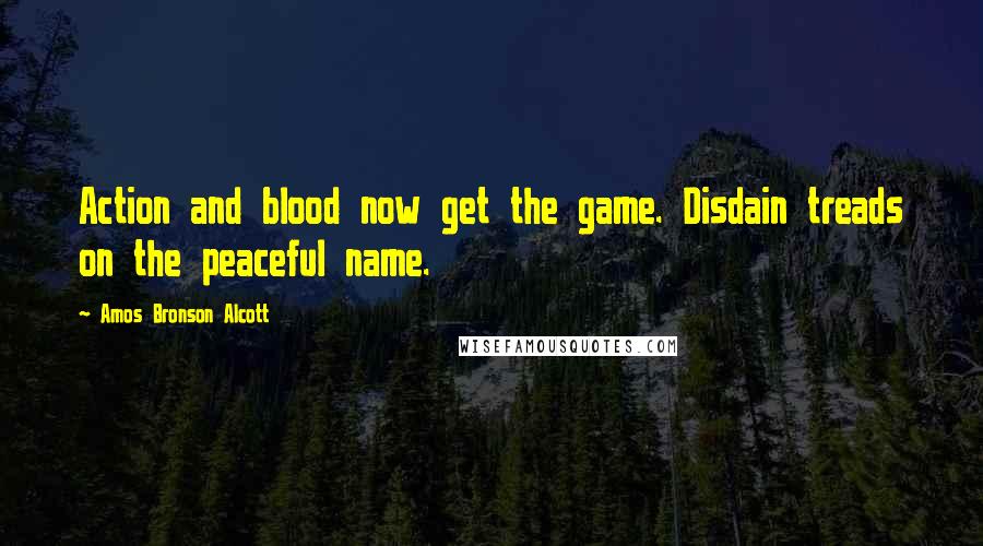 Amos Bronson Alcott Quotes: Action and blood now get the game. Disdain treads on the peaceful name.