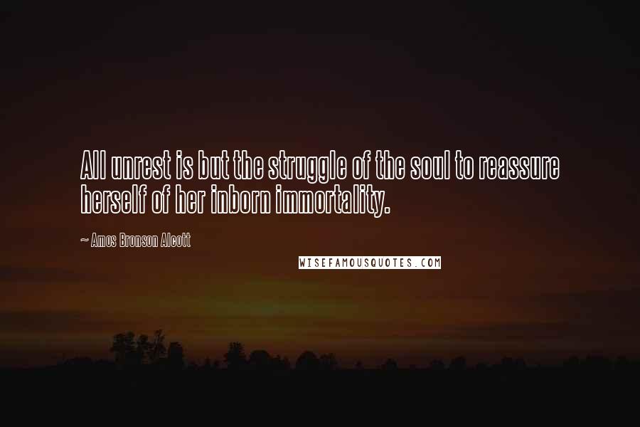 Amos Bronson Alcott Quotes: All unrest is but the struggle of the soul to reassure herself of her inborn immortality.