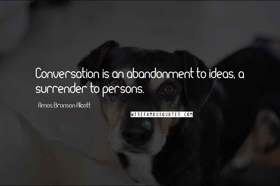 Amos Bronson Alcott Quotes: Conversation is an abandonment to ideas, a surrender to persons.