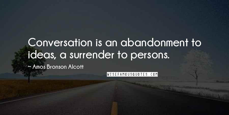 Amos Bronson Alcott Quotes: Conversation is an abandonment to ideas, a surrender to persons.