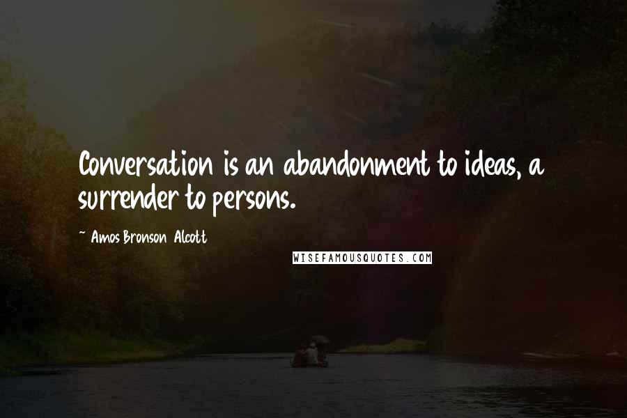 Amos Bronson Alcott Quotes: Conversation is an abandonment to ideas, a surrender to persons.