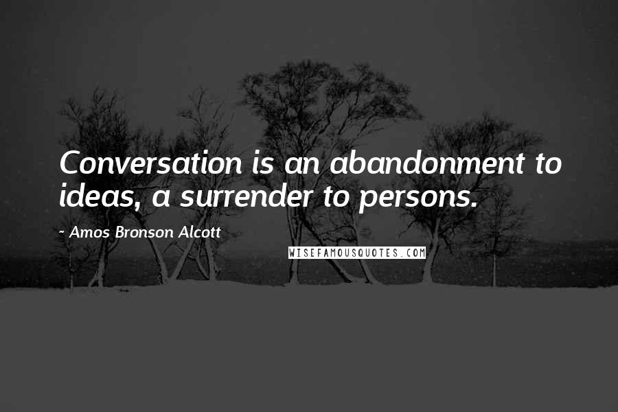 Amos Bronson Alcott Quotes: Conversation is an abandonment to ideas, a surrender to persons.
