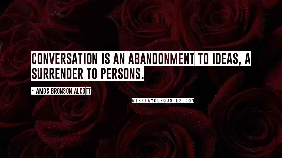 Amos Bronson Alcott Quotes: Conversation is an abandonment to ideas, a surrender to persons.