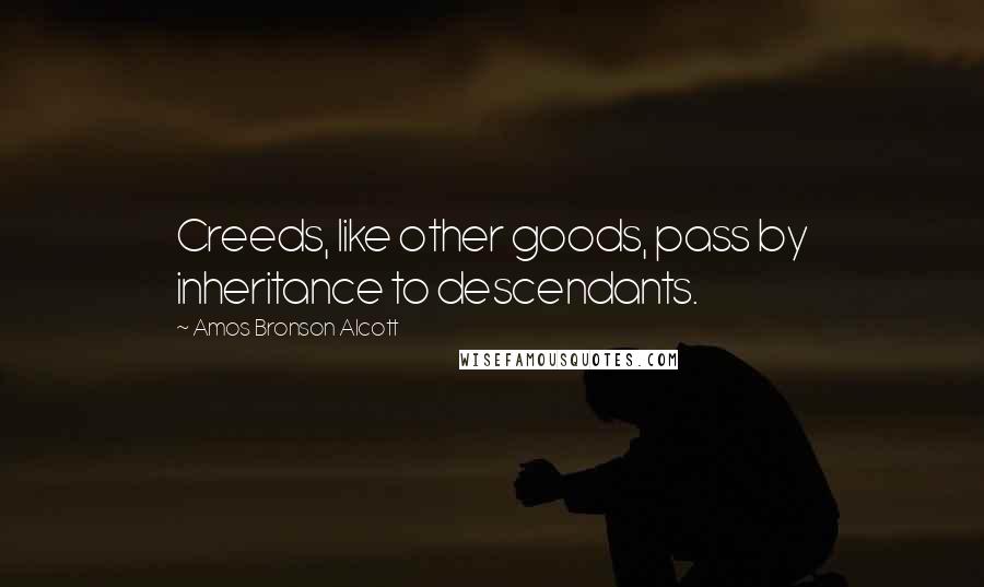 Amos Bronson Alcott Quotes: Creeds, like other goods, pass by inheritance to descendants.