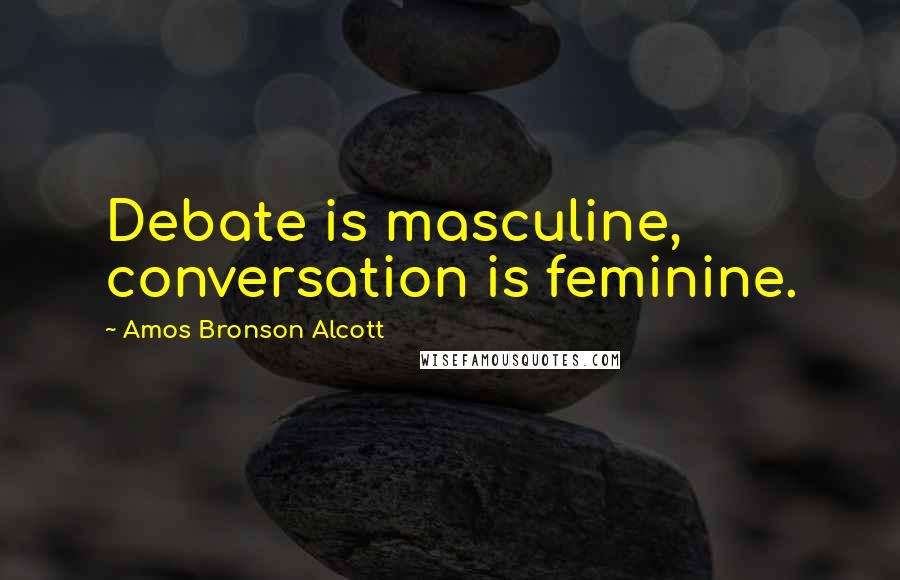 Amos Bronson Alcott Quotes: Debate is masculine, conversation is feminine.
