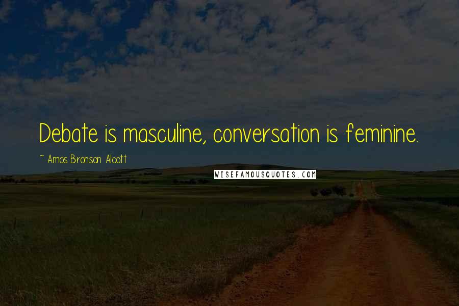 Amos Bronson Alcott Quotes: Debate is masculine, conversation is feminine.