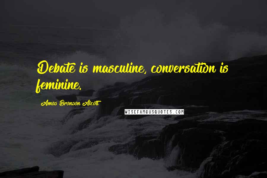 Amos Bronson Alcott Quotes: Debate is masculine, conversation is feminine.