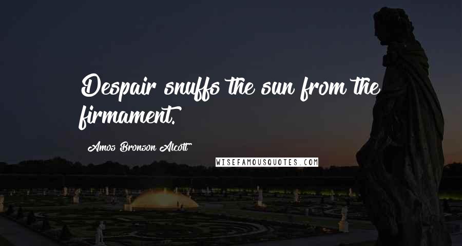 Amos Bronson Alcott Quotes: Despair snuffs the sun from the firmament.