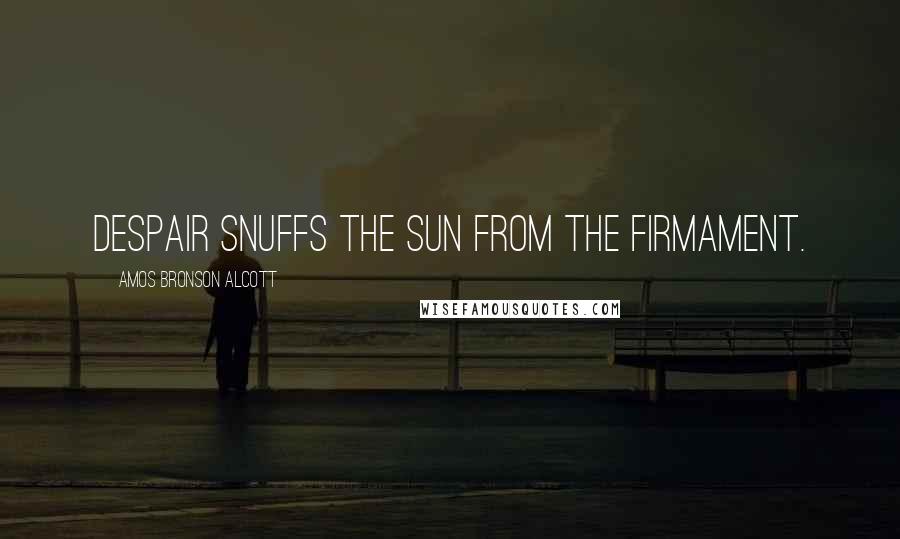 Amos Bronson Alcott Quotes: Despair snuffs the sun from the firmament.