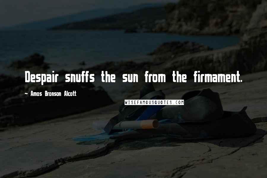 Amos Bronson Alcott Quotes: Despair snuffs the sun from the firmament.