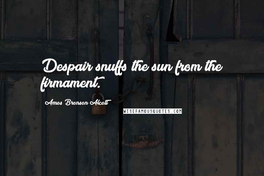 Amos Bronson Alcott Quotes: Despair snuffs the sun from the firmament.