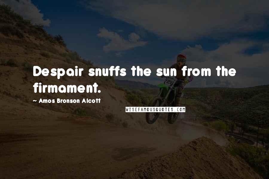 Amos Bronson Alcott Quotes: Despair snuffs the sun from the firmament.