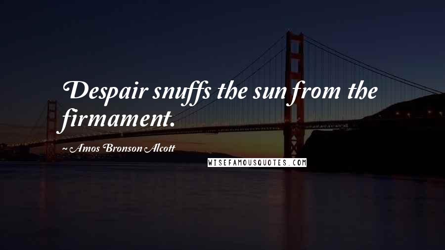 Amos Bronson Alcott Quotes: Despair snuffs the sun from the firmament.