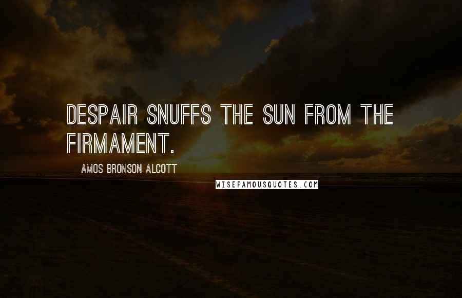 Amos Bronson Alcott Quotes: Despair snuffs the sun from the firmament.