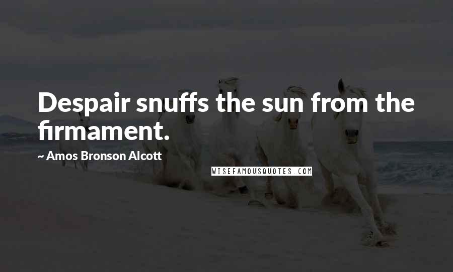 Amos Bronson Alcott Quotes: Despair snuffs the sun from the firmament.