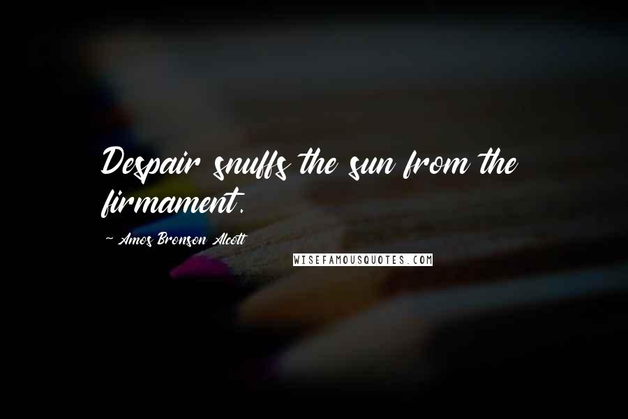 Amos Bronson Alcott Quotes: Despair snuffs the sun from the firmament.