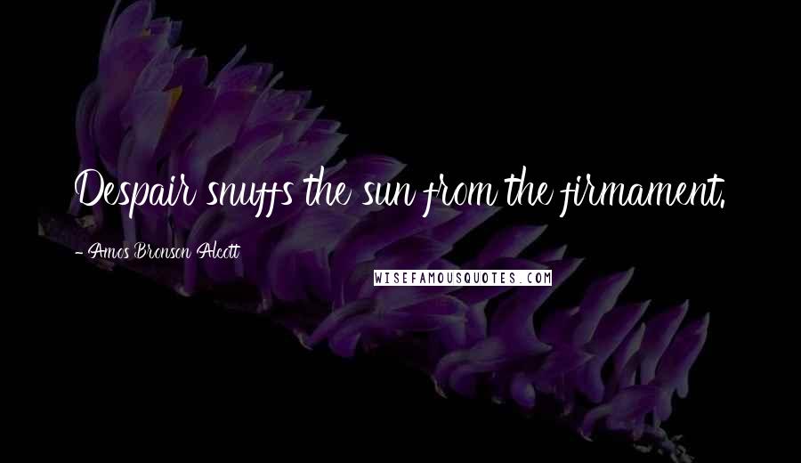 Amos Bronson Alcott Quotes: Despair snuffs the sun from the firmament.