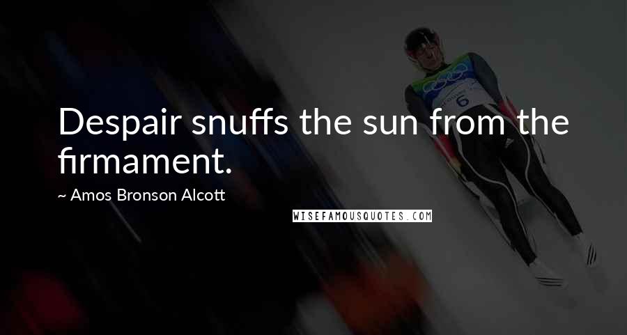 Amos Bronson Alcott Quotes: Despair snuffs the sun from the firmament.