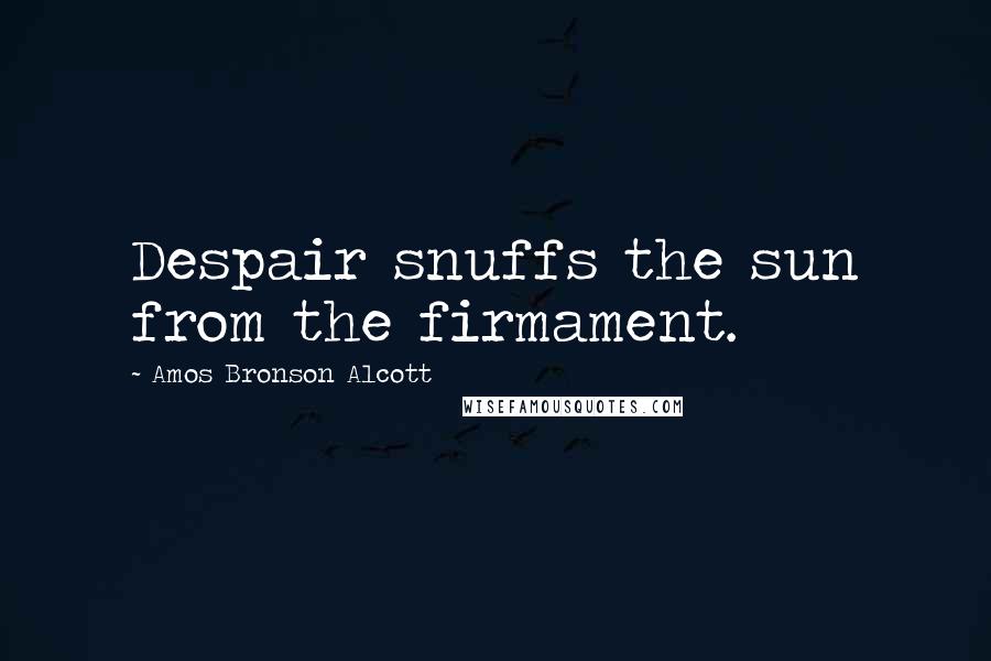 Amos Bronson Alcott Quotes: Despair snuffs the sun from the firmament.