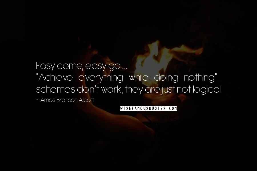 Amos Bronson Alcott Quotes: Easy come, easy go ... "Achieve-everything-while-doing-nothing" schemes don't work, they are just not logical