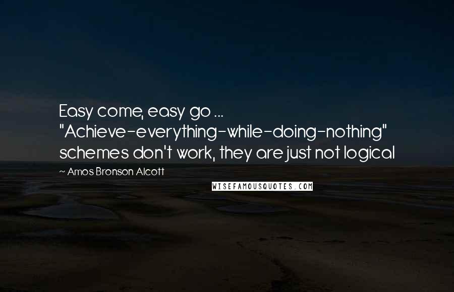 Amos Bronson Alcott Quotes: Easy come, easy go ... "Achieve-everything-while-doing-nothing" schemes don't work, they are just not logical