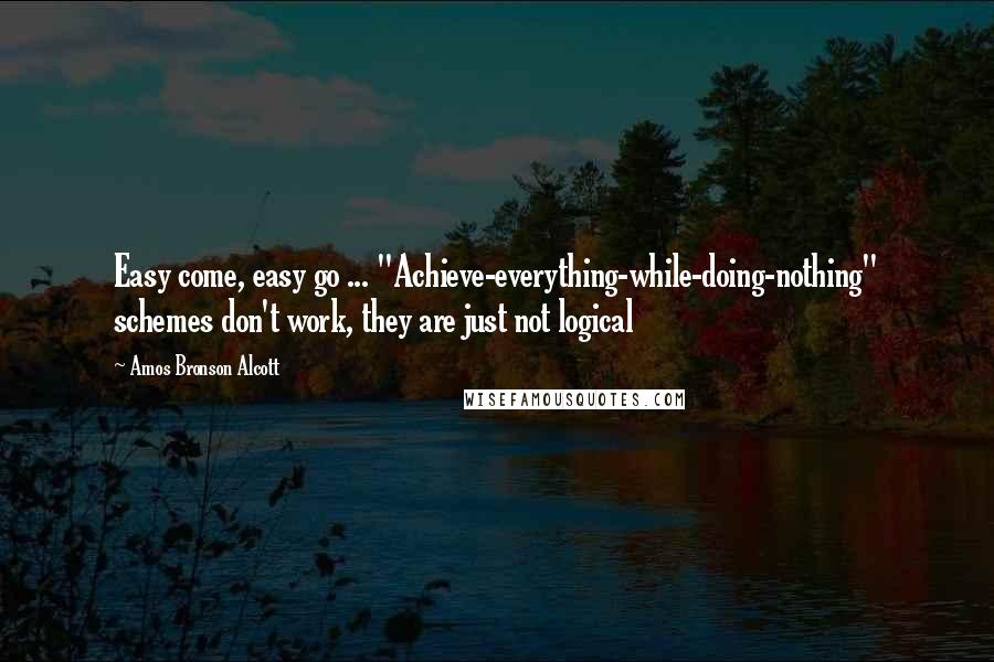 Amos Bronson Alcott Quotes: Easy come, easy go ... "Achieve-everything-while-doing-nothing" schemes don't work, they are just not logical