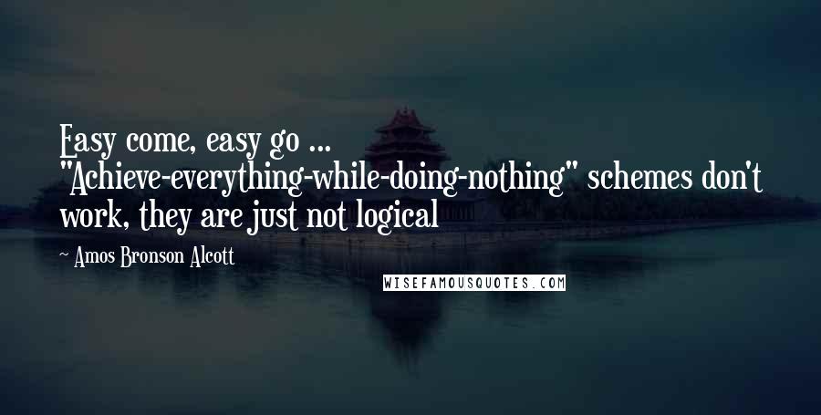 Amos Bronson Alcott Quotes: Easy come, easy go ... "Achieve-everything-while-doing-nothing" schemes don't work, they are just not logical