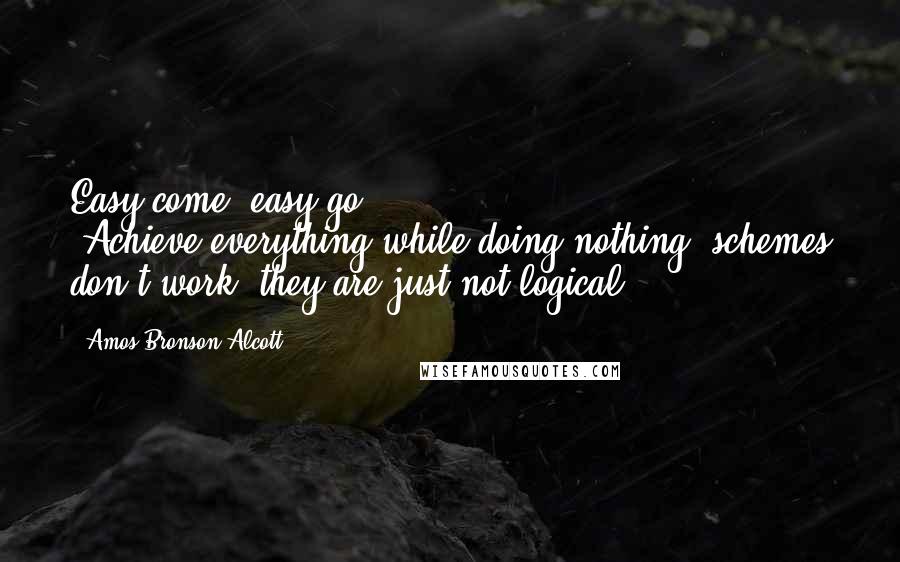 Amos Bronson Alcott Quotes: Easy come, easy go ... "Achieve-everything-while-doing-nothing" schemes don't work, they are just not logical