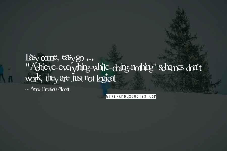 Amos Bronson Alcott Quotes: Easy come, easy go ... "Achieve-everything-while-doing-nothing" schemes don't work, they are just not logical