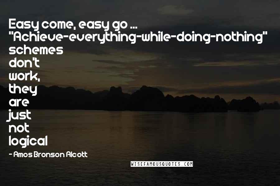 Amos Bronson Alcott Quotes: Easy come, easy go ... "Achieve-everything-while-doing-nothing" schemes don't work, they are just not logical