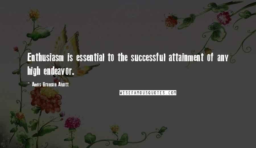 Amos Bronson Alcott Quotes: Enthusiasm is essential to the successful attainment of any high endeavor.