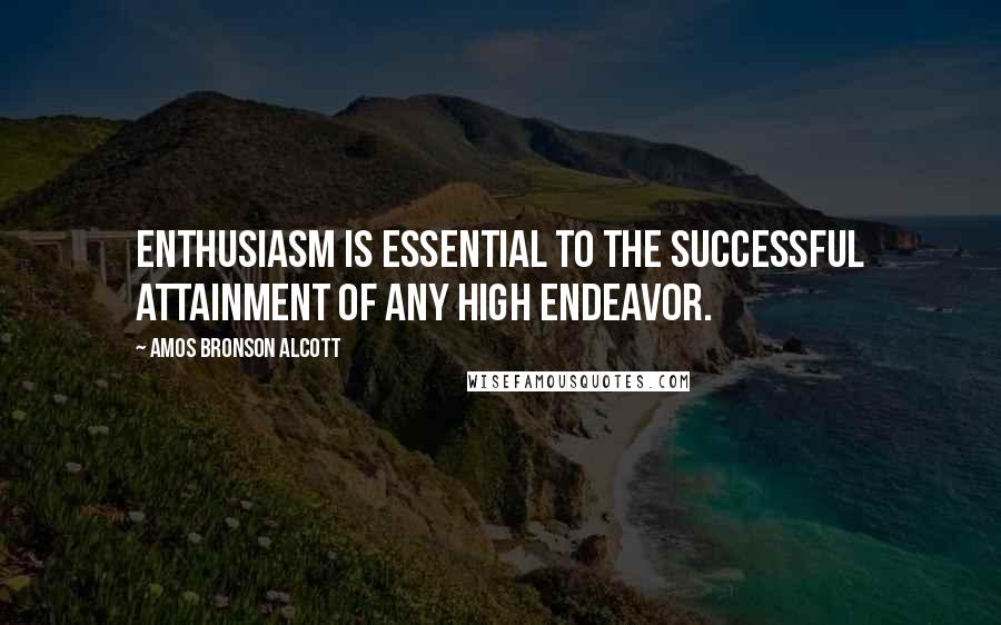 Amos Bronson Alcott Quotes: Enthusiasm is essential to the successful attainment of any high endeavor.